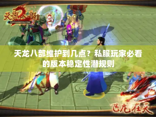 天龙八部维护到几点？私服玩家必看的版本稳定性潜规则