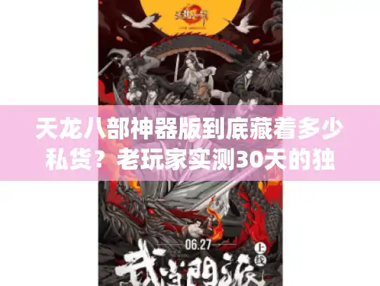 天龙八部神器版到底藏着多少私货？老玩家实测30天的独家避坑&玩法清单