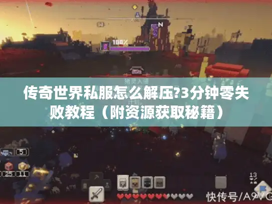 传奇世界私服怎么解压?3分钟零失败教程（附资源获取秘籍）