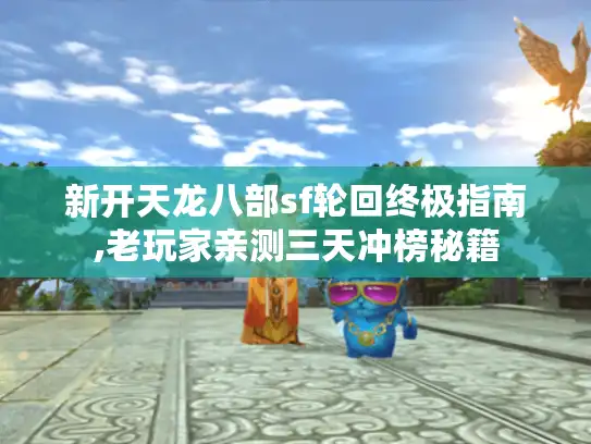 新开天龙八部sf轮回终极指南,老玩家亲测三天冲榜秘籍 新开天龙八部sf轮回终极指南,老玩家亲测三天冲榜秘籍