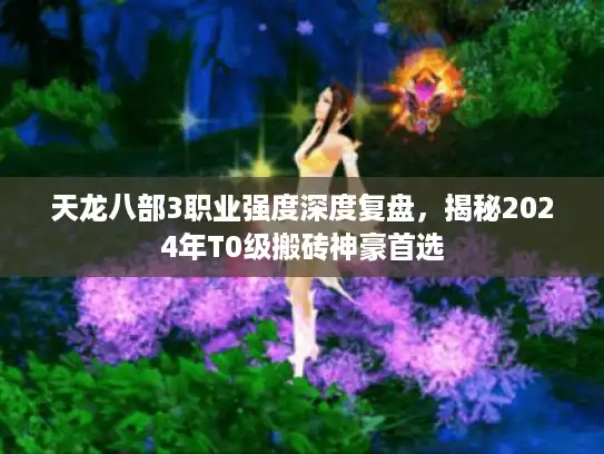 天龙八部3职业强度深度复盘，揭秘2024年T0级搬砖神豪首选