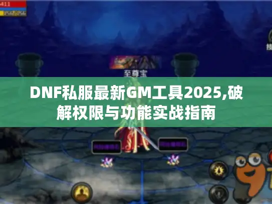 DNF私服最新GM工具2025,破解权限与功能实战指南
