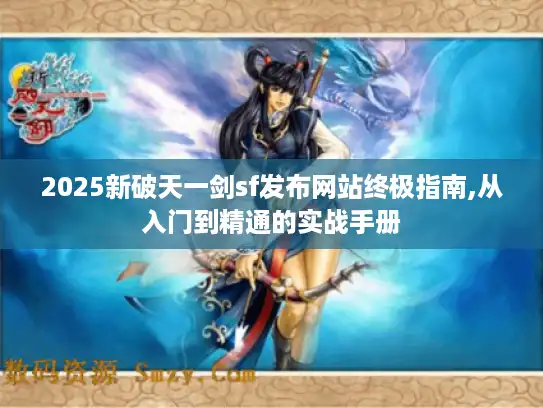 2025新破天一剑sf发布网站终极指南,从入门到精通的实战手册