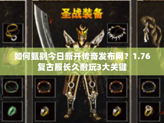 如何甄别今日新开传奇发布网？1.76复古服长久耐玩3大关键
