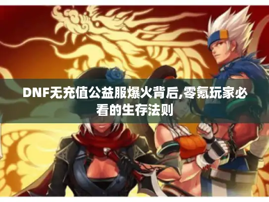 DNF无充值公益服爆火背后,零氪玩家必看的生存法则