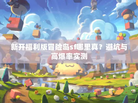 新开福利版冒险岛sf哪里真？避坑与高爆率实测