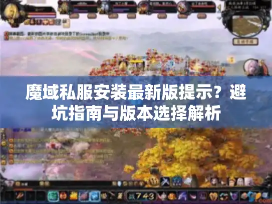 魔域私服安装最新版提示?避坑指南与版本选择解析 魔域私服安装最新版提示?避坑指南与版本选择解析