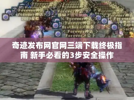 奇迹发布网官网三端下载终极指南 新手必看的3步安全操作