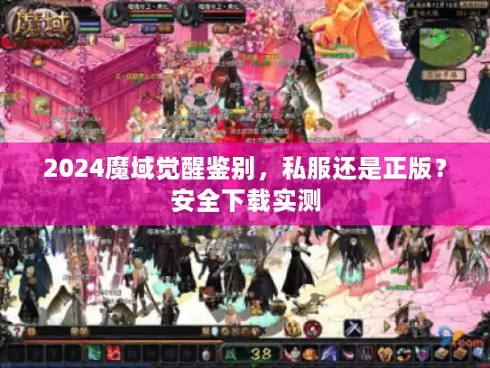 2024魔域觉醒鉴别,私服还是正版?安全下载实测 2024魔域觉醒鉴别,私服还是正版?安全下载实测