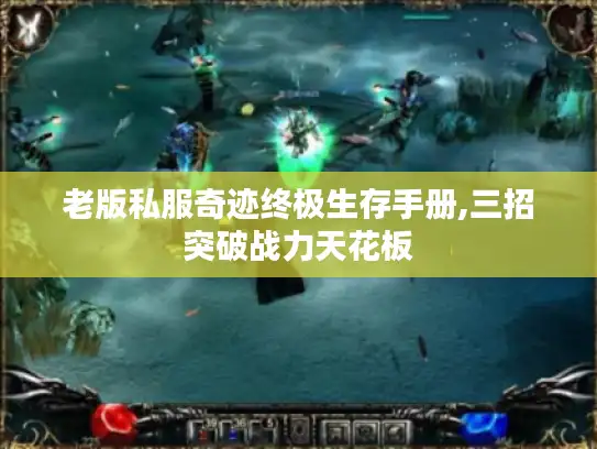 老版私服奇迹终极生存手册,三招突破战力天花板