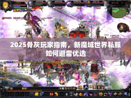 2025骨灰玩家指南，新魔域世界私服如何避雷优选