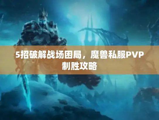 5招破解战场困局，魔兽私服PVP制胜攻略
