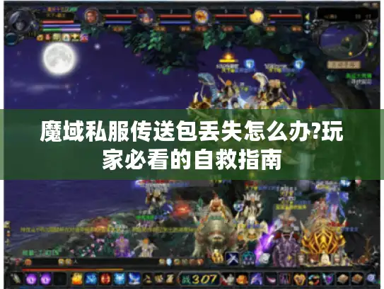 魔域私服传送包丢失怎么办?玩家必看的自救指南 魔域私服传送包丢失怎么办?玩家必看的自救指南