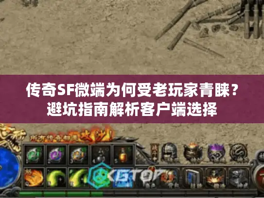 传奇SF微端为何受老玩家青睐?避坑指南解析客户端选择 传奇SF微端为何受老玩家青睐?避坑指南解析客户端选择
