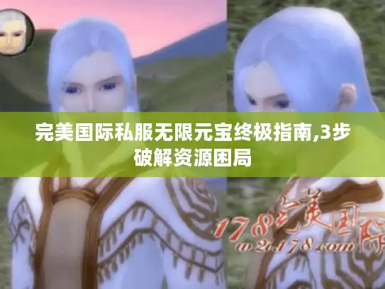 完美国际私服无限元宝终极指南,3步破解资源困局