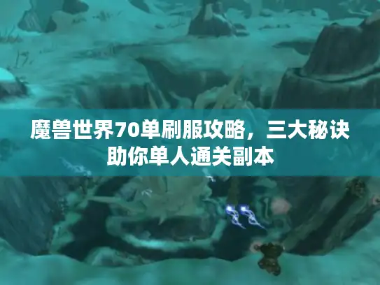 魔兽世界70单刷服攻略,三大秘诀助你单人通关副本 魔兽世界70单刷服攻略,三大秘诀助你单人通关副本
