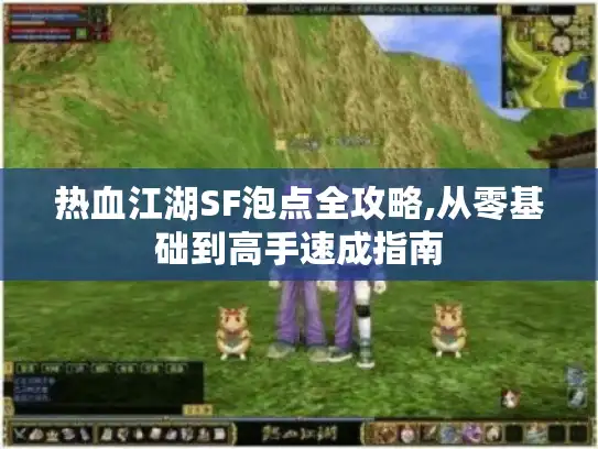 热血江湖SF泡点全攻略,从零基础到高手速成指南