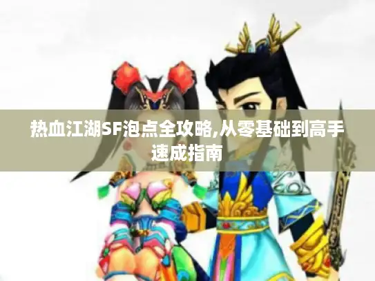 热血江湖SF泡点全攻略,从零基础到高手速成指南