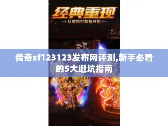 传奇sf123123发布网评测,新手必看的5大避坑指南