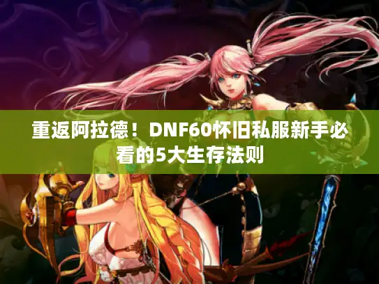 重返阿拉德！DNF60怀旧私服新手必看的5大生存法则