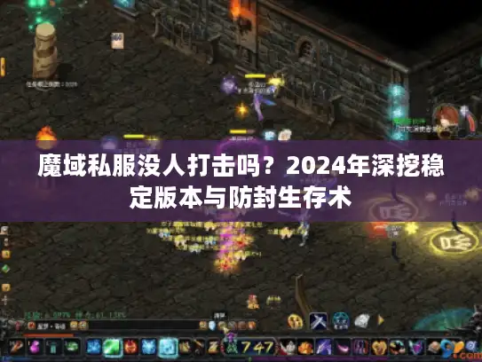魔域私服没人打击吗?2024年深挖稳定版本与防封生存术 魔域私服没人打击吗?2024年深挖稳定版本与防封生存术