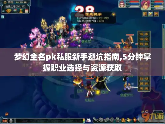 梦幻全名pk私服新手避坑指南,5分钟掌握职业选择与资源获取 梦幻全名pk私服新手避坑指南,5分钟掌握职业选择与资源获取