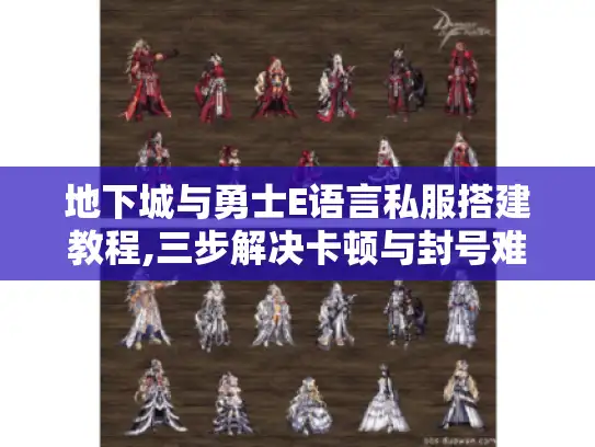 地下城与勇士E语言私服搭建教程,三步解决卡顿与封号难题