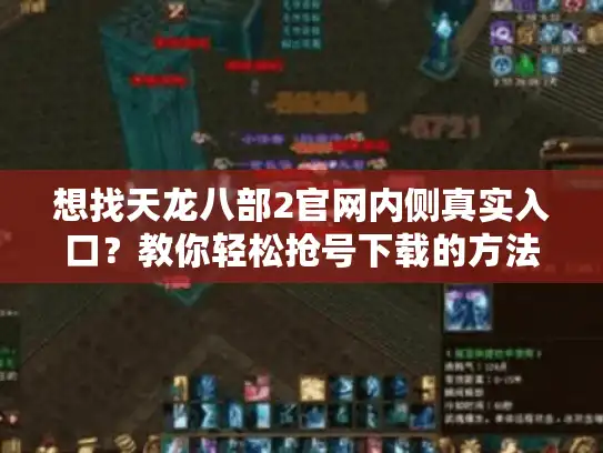 想找天龙八部2官网内侧真实入口？教你轻松抢号下载的方法