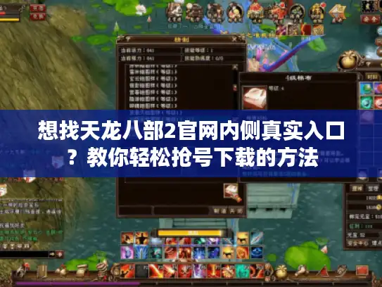 想找天龙八部2官网内侧真实入口？教你轻松抢号下载的方法