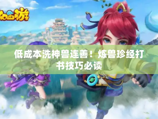 低成本洗神兽连善！炼兽珍经打书技巧必读