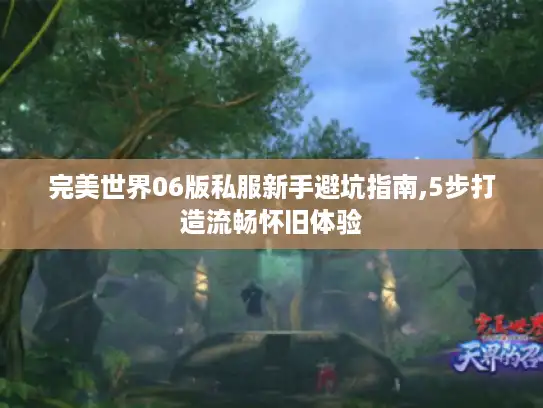 完美世界06版私服新手避坑指南,5步打造流畅怀旧体验 完美世界06版私服新手避坑指南,5步打造流畅怀旧体验