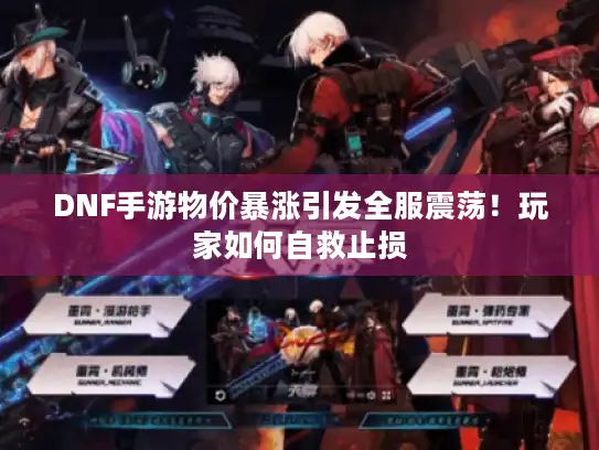 DNF手游物价暴涨引发全服震荡！玩家如何自救止损