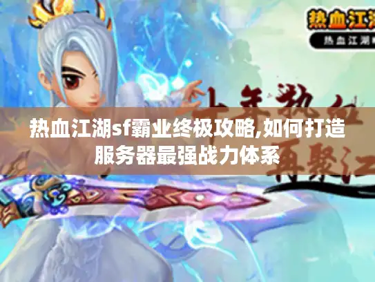 热血江湖sf霸业终极攻略,如何打造服务器最强战力体系