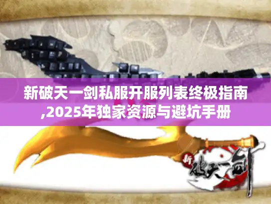 新破天一剑私服开服列表终极指南,2025年独家资源与避坑手册