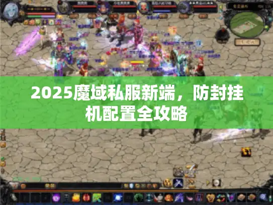 2025魔域私服新端，防封挂机配置全攻略