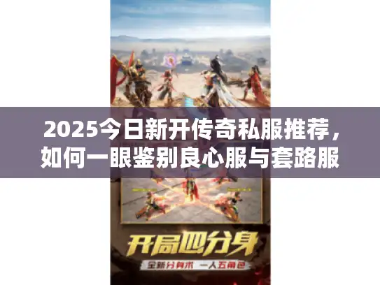2025今日新开传奇私服推荐，如何一眼鉴别良心服与套路服？
