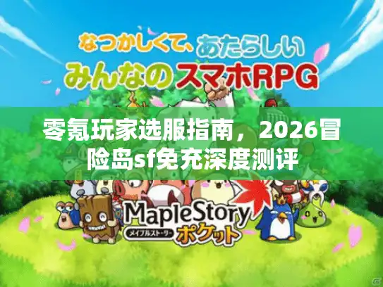 零氪玩家选服指南,2026冒险岛sf免充深度测评 零氪玩家选服指南,2026冒险岛sf免充深度测评