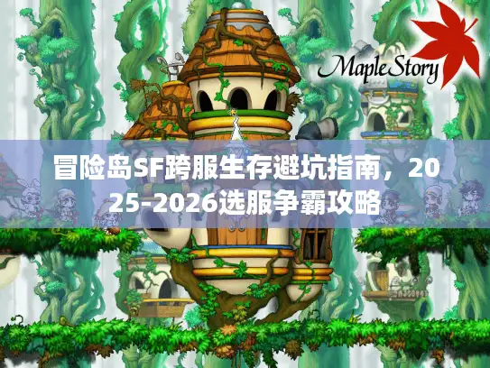 冒险岛SF跨服生存避坑指南,2025-2026选服争霸攻略 冒险岛SF跨服生存避坑指南,2025-2026选服争霸攻略