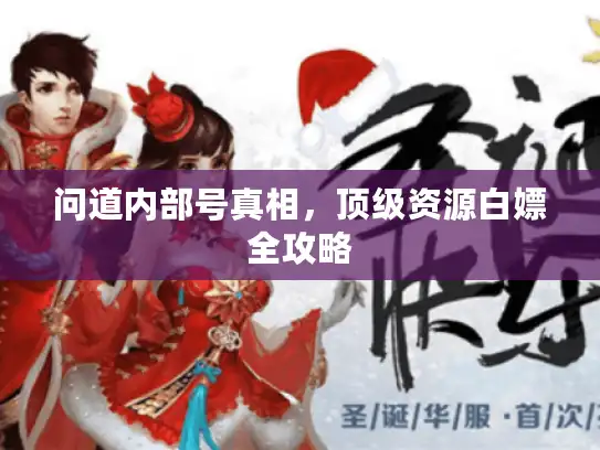 问道内部号真相，顶级资源白嫖全攻略