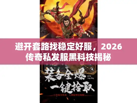 避开套路找稳定好服，2026传奇私发服黑科技揭秘