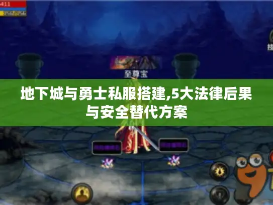 地下城与勇士私服搭建,5大法律后果与安全替代方案