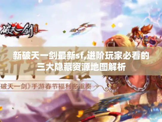 新破天一剑最新sf,进阶玩家必看的三大隐藏资源地图解析