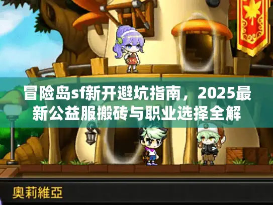冒险岛sf新开避坑指南，2025最新公益服搬砖与职业选择全解