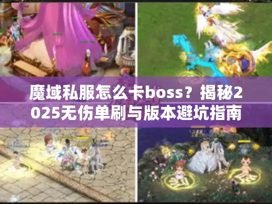 魔域私服怎么卡boss？揭秘2025无伤单刷与版本避坑指南