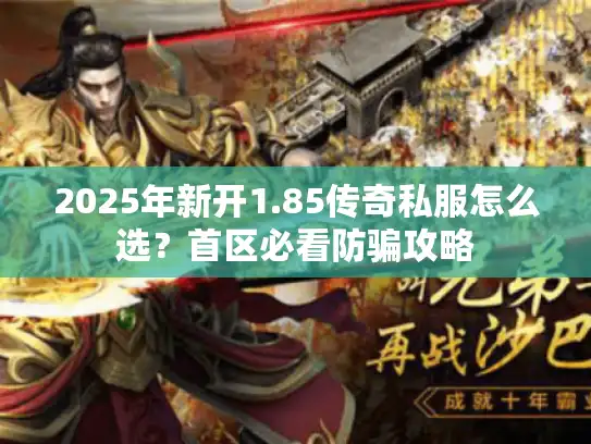 2025年新开1.85传奇私服怎么选?首区必看防骗攻略 2025年新开1.85传奇私服怎么选?首区必看防骗攻略