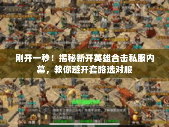 刚开一秒！揭秘新开英雄合击私服内幕，教你避开套路选对服
