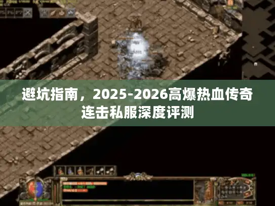避坑指南，2025-2026高爆热血传奇连击私服深度评测