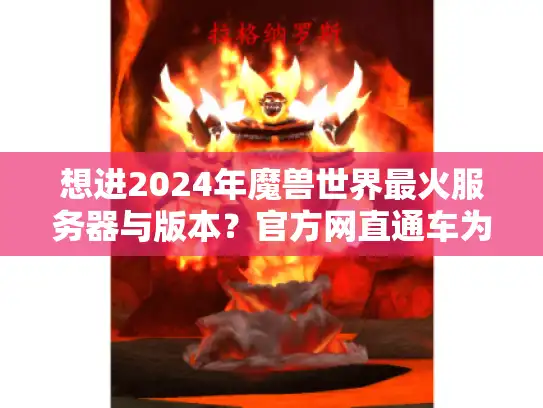 想进2024年魔兽世界最火服务器与版本？官方网直通车为你锁定！