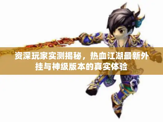 资深玩家实测揭秘，热血江湖最新外挂与神级版本的真实体验