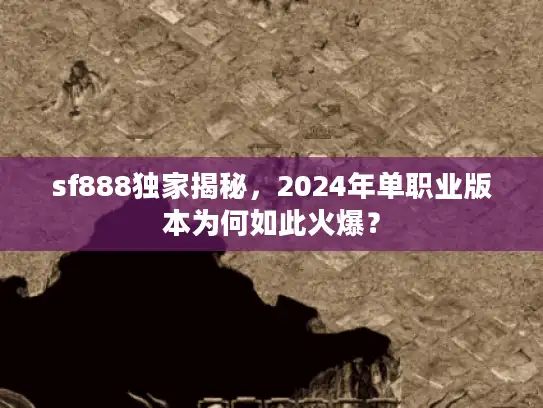 sf888独家揭秘,2024年单职业版本为何如此火爆? sf888独家揭秘,2024年单职业版本为何如此火爆?